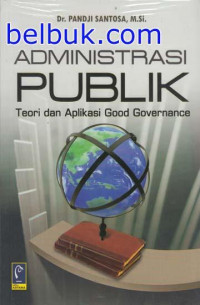 ADMINISTRASI PUBLIK : TEORI DAN APLIKASI GOOD GOVERNANCE