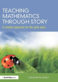 TEACHING MATHEMATICS THROUGH STORY : A CREATIVE APPROACH FOR THE EARLY YEARS
