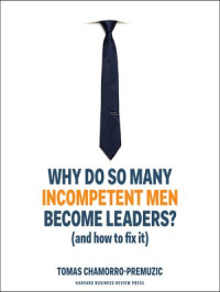 WHY SO DO MANY INCOMPETENT MEN BECOME LEADERS? : AND HOW TO FIX IT